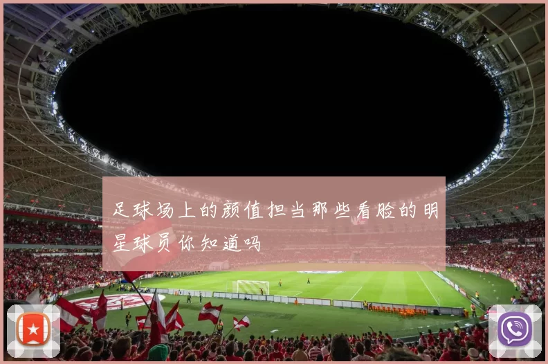 足球场上的颜值担当那些看脸的明星球员你知道吗