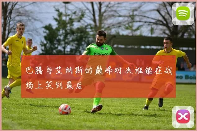 巴腾与艾纳斯的巅峰对决谁能在战场上笑到最后