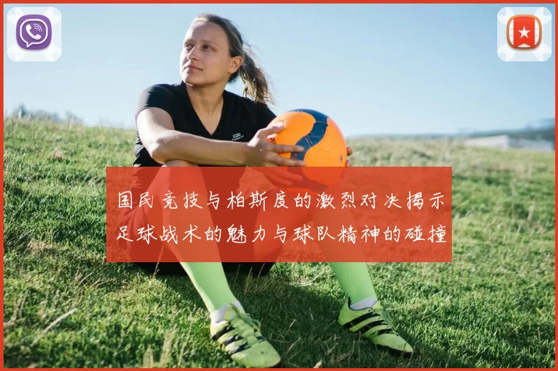 国民竞技与柏斯度的激烈对决揭示足球战术的魅力与球队精神的碰撞
