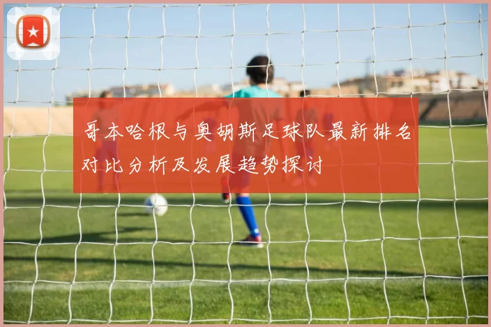 哥本哈根与奥胡斯足球队最新排名对比分析及发展趋势探讨