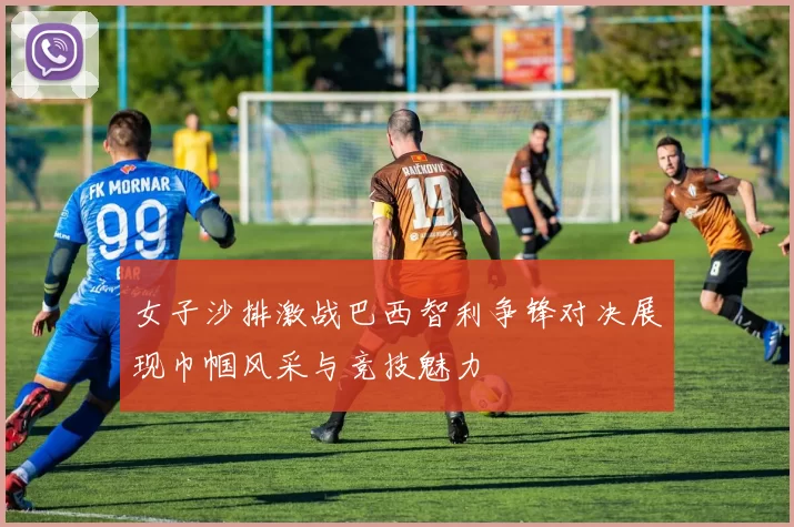 女子沙排激战巴西智利争锋对决展现巾帼风采与竞技魅力